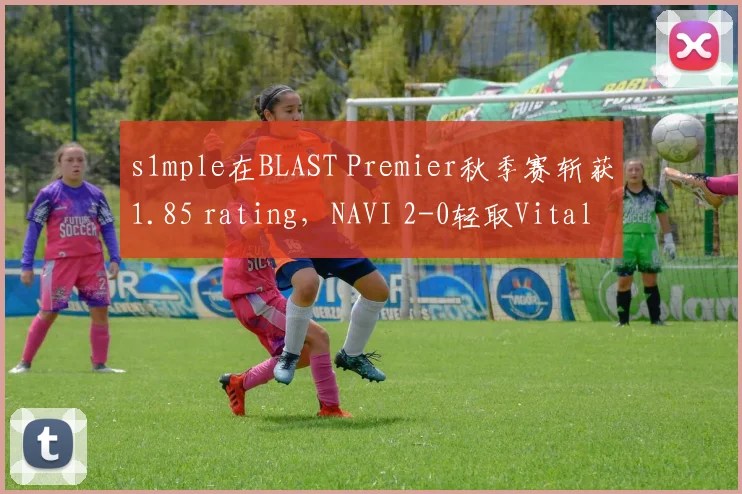 s1mple在BLAST Premier秋季赛斩获1.85 rating，NAVI 2-0轻取Vitality