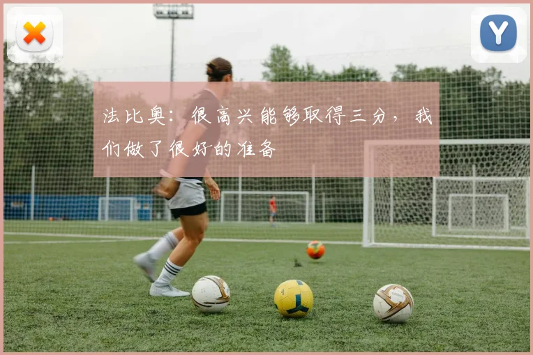 法比奥:很高兴能够取得三分,我们做了很好的准备