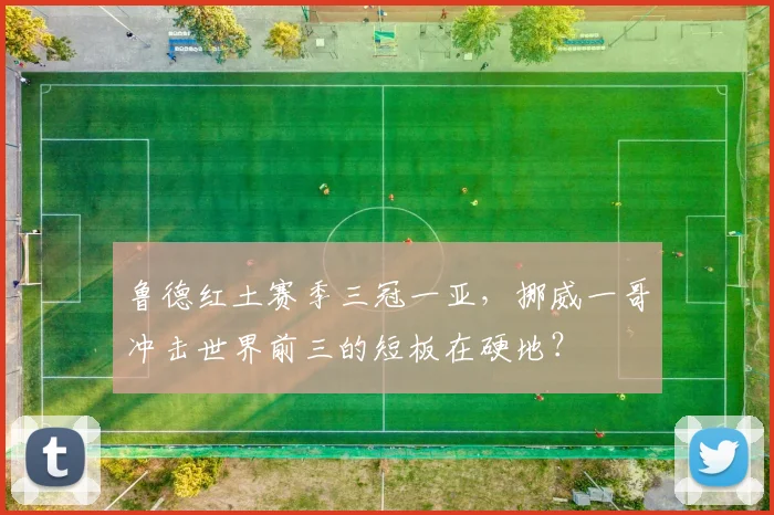 鲁德红土赛季三冠一亚,挪威一哥冲击世界前三的短板在硬地?